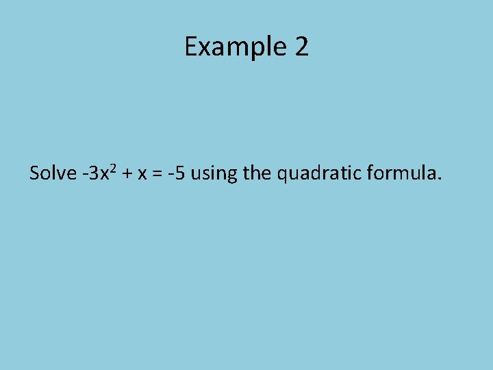 Example 2 Solve -3 x 2 + x = -5 using the quadratic formula.