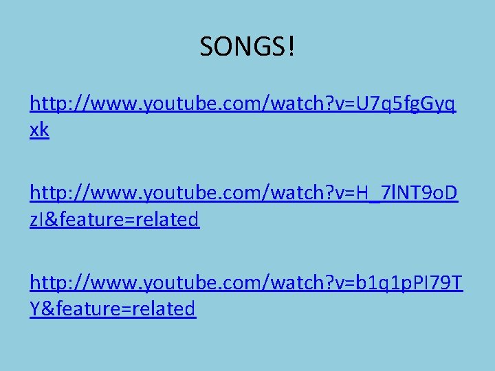 SONGS! http: //www. youtube. com/watch? v=U 7 q 5 fg. Gyq xk http: //www.