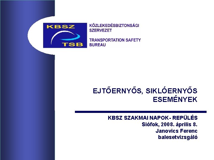 EJTŐERNYŐS, SIKLÓERNYŐS ESEMÉNYEK KBSZ SZAKMAI NAPOK- REPÜLÉS Siófok, 2008. április 8. Janovics Ferenc balesetvizsgáló