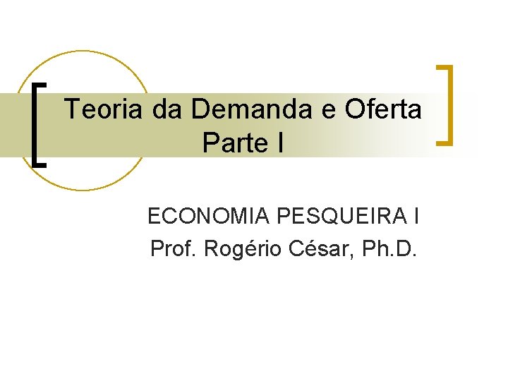 Teoria da Demanda e Oferta Parte I ECONOMIA PESQUEIRA I Prof. Rogério César, Ph. Teoria da Demanda e Oferta Parte I ECONOMIA PESQUEIRA I Prof. Rogério César, Ph.