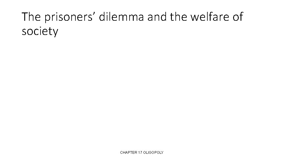 The prisoners’ dilemma and the welfare of society CHAPTER 17 OLIGOPOLY 