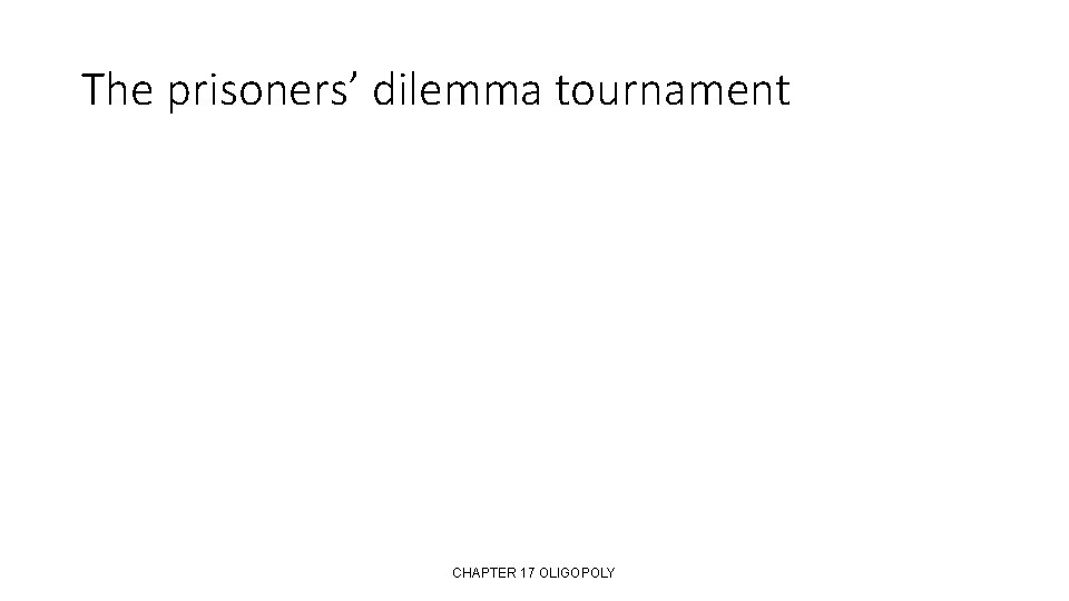 The prisoners’ dilemma tournament CHAPTER 17 OLIGOPOLY 