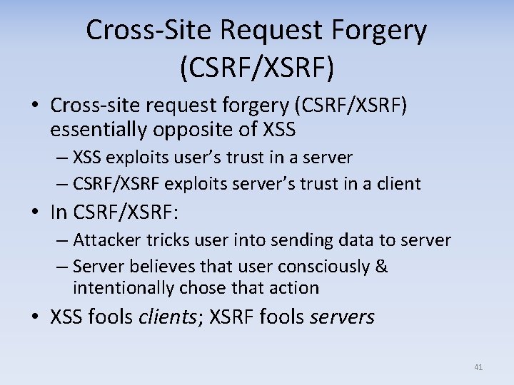 Cross-Site Request Forgery (CSRF/XSRF) • Cross-site request forgery (CSRF/XSRF) essentially opposite of XSS –