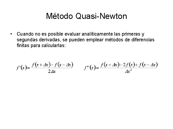 Método Quasi-Newton • Cuando no es posible evaluar analíticamente las primeras y segundas derivadas,