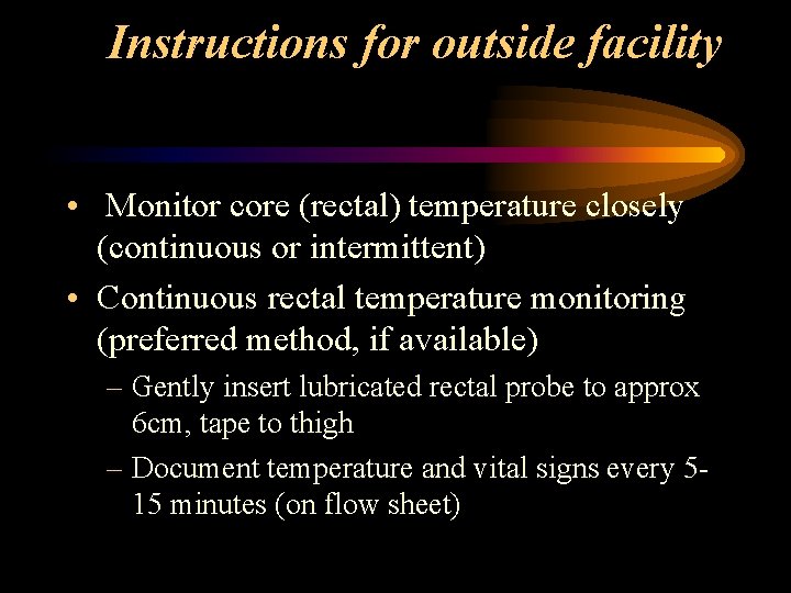 Instructions for outside facility • Monitor core (rectal) temperature closely (continuous or intermittent) •