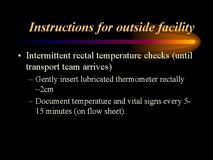 Instructions for outside facility • Intermittent rectal temperature checks (until transport team arrives) –