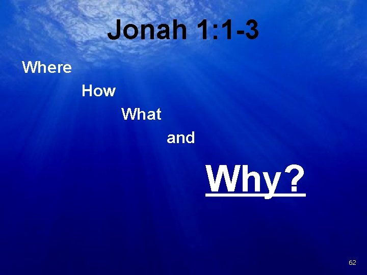 Jonah 1: 1 -3 Where How What and Why? 19 62 