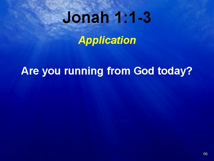 Jonah 1: 1 -3 Application Are you running from God today? 23 66 