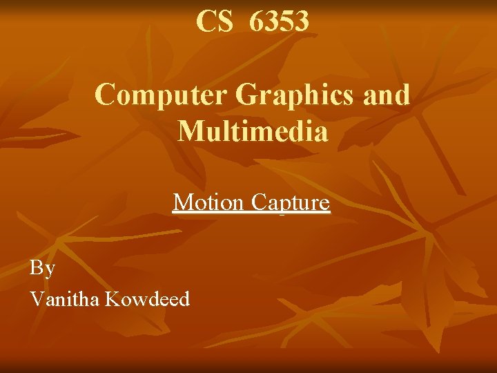 CS 6353 Computer Graphics and Multimedia Motion Capture By Vanitha Kowdeed 