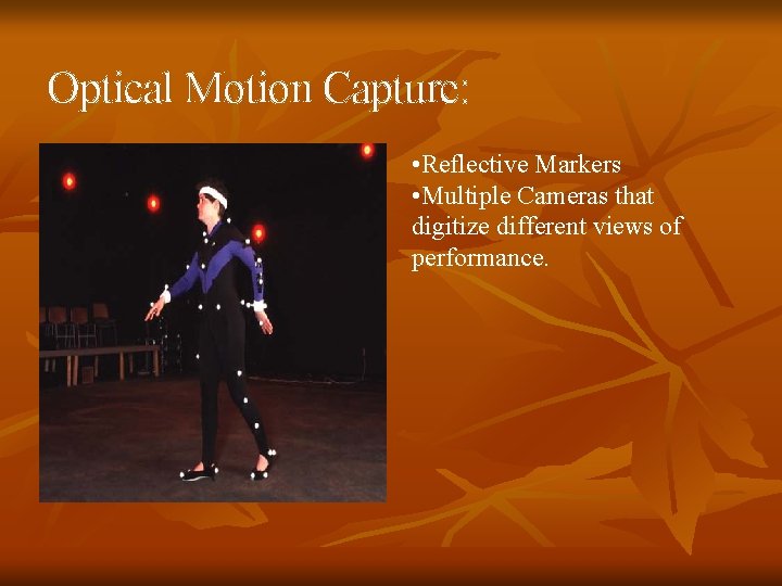 Optical Motion Capture: • Reflective Markers • Multiple Cameras that digitize different views of