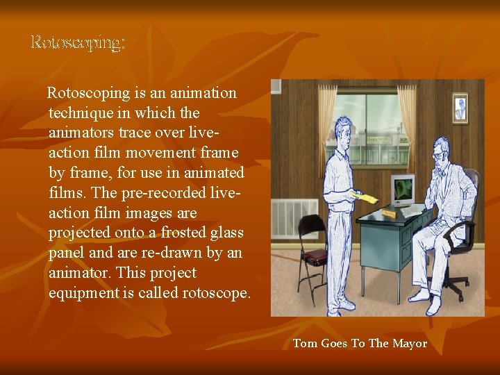Rotoscoping: Rotoscoping is an animation technique in which the animators trace over liveaction film