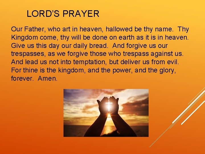 LORD’S PRAYER Our Father, who art in heaven, hallowed be thy name. Thy Kingdom