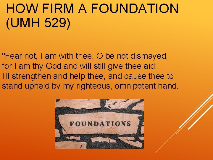HOW FIRM A FOUNDATION (UMH 529) "Fear not, I am with thee, O be