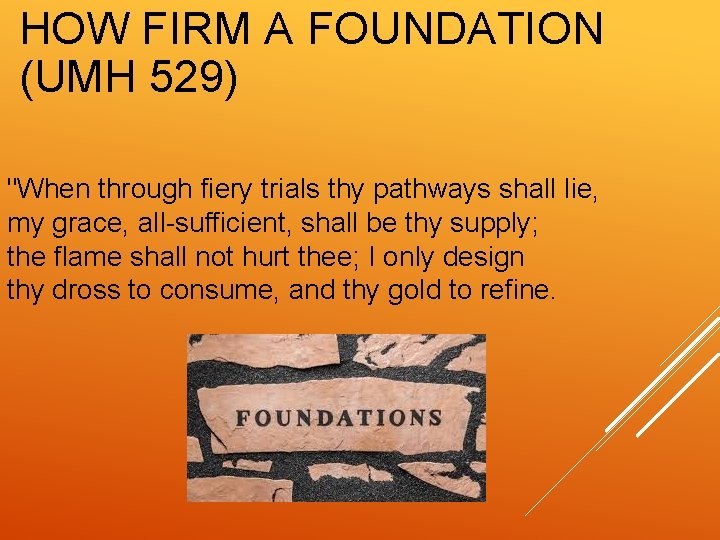 HOW FIRM A FOUNDATION (UMH 529) "When through fiery trials thy pathways shall lie,