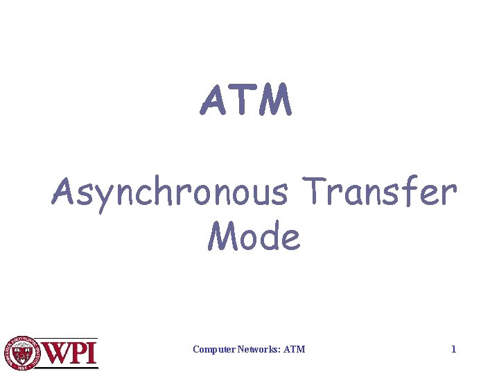 ATM Asynchronous Transfer Mode Computer Networks: ATM 1 