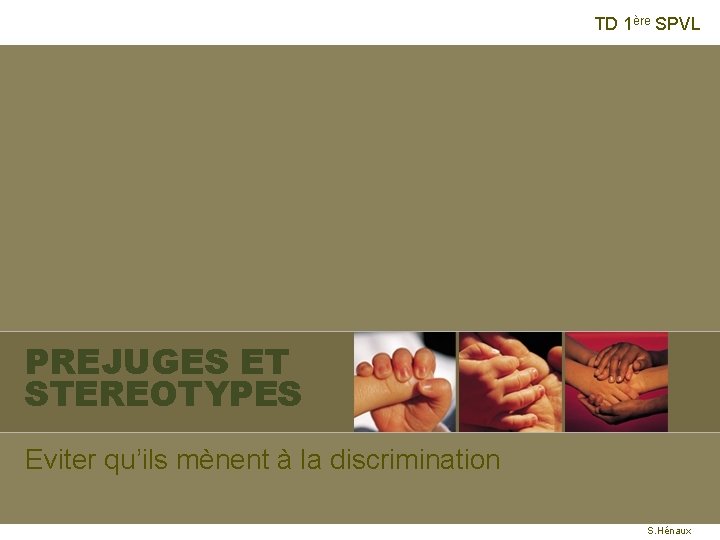 TD 1ère SPVL PREJUGES ET STEREOTYPES Eviter qu’ils mènent à la discrimination S. Hénaux