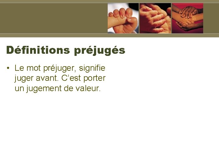 Définitions préjugés • Le mot préjuger, signifie juger avant. C’est porter un jugement de