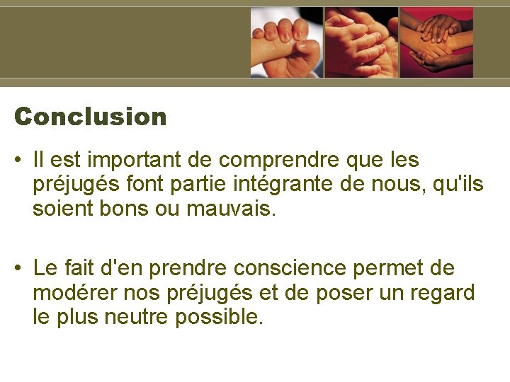 Conclusion • Il est important de comprendre que les préjugés font partie intégrante de