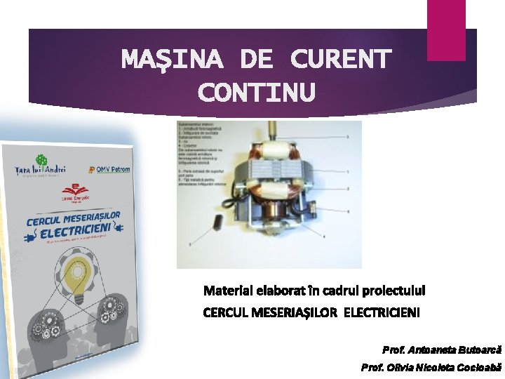 MAȘINA DE CURENT CONTINU Material elaborat în cadrul proiectului CERCUL MESERIAȘILOR ELECTRICIENI Prof. Antoaneta