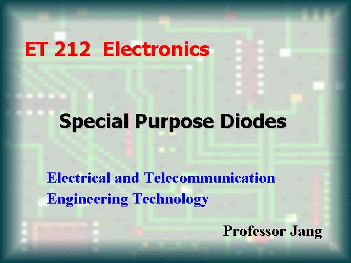 ET 212 Electronics Special Purpose Diodes Electrical and Telecommunication Engineering Technology Professor Jang 