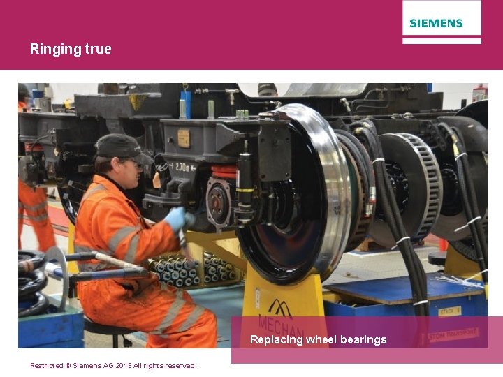 Ringing true Replacing wheel bearings Restricted © Siemens AG 2013 All rights reserved. 