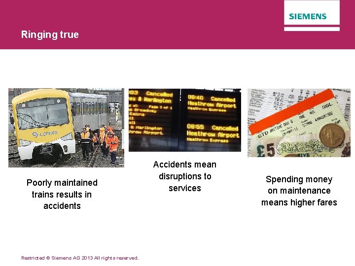 Ringing true Poorly maintained trains results in accidents Restricted © Siemens AG 2013 All