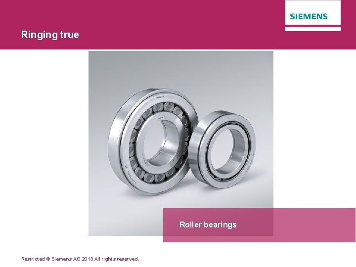 Ringing true Roller bearings Restricted © Siemens AG 2013 All rights reserved. 