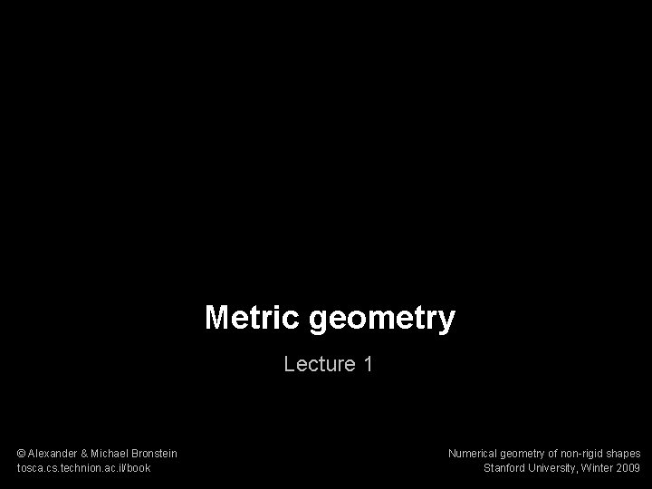 1 Numerical geometry of non-rigid shapes Metric geometry Lecture 1 © Alexander & Michael