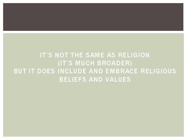 IT’S NOT THE SAME AS RELIGION (IT’S MUCH BROADER) BUT IT DOES INCLUDE AND