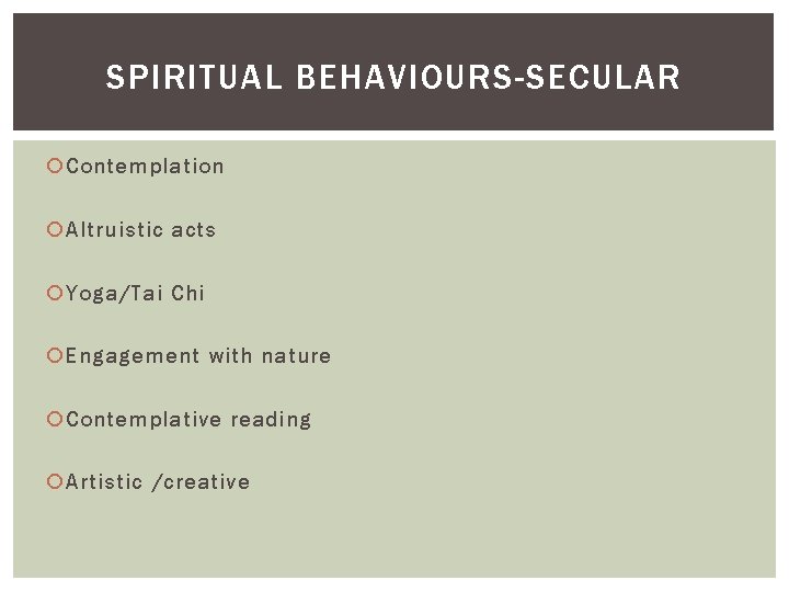 SPIRITUAL BEHAVIOURS-SECULAR Contemplation Altruistic acts Yoga/Tai Chi Engagement with nature Contemplative reading Artistic /creative
