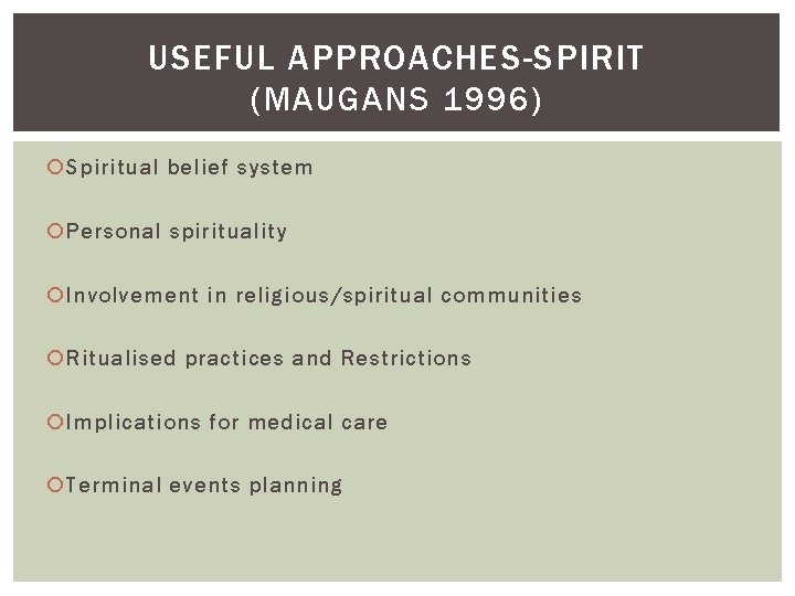 USEFUL APPROACHES-SPIRIT (MAUGANS 1996) Spiritual belief system Personal spirituality Involvement in religious/spiritual communities Ritualised