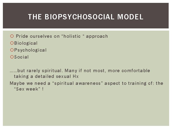 THE BIOPSYCHOSOCIAL MODEL Pride ourselves on “holistic “ approach Biological Psychological Social ……but rarely