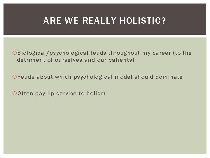 ARE WE REALLY HOLISTIC? Biological/psychological feuds throughout my career (to the detriment of ourselves