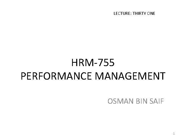 LECTURE: THIRTY ONE HRM-755 PERFORMANCE MANAGEMENT OSMAN BIN SAIF 1 