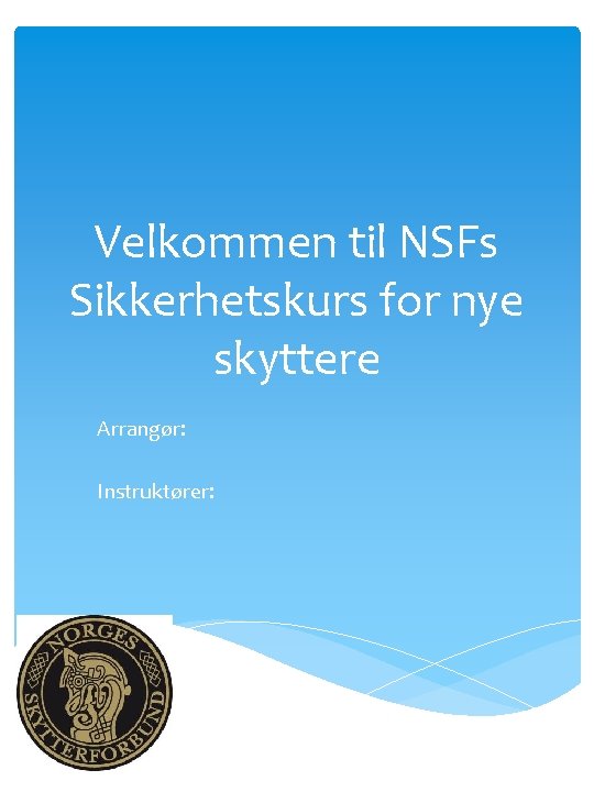 Velkommen til NSFs Sikkerhetskurs for nye skyttere Arrangør: Instruktører: 