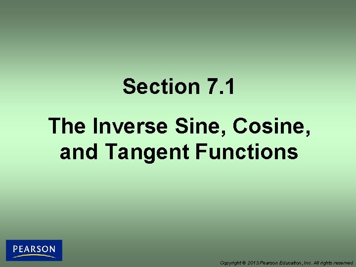 Section 7. 1 The Inverse Sine, Cosine, and Tangent Functions Copyright © 2013 Pearson