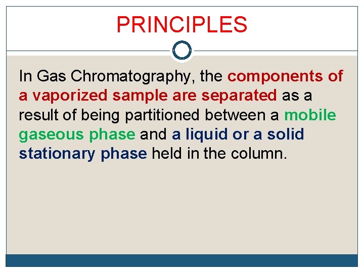 PRINCIPLES In Gas Chromatography, the components of a vaporized sample are separated as a