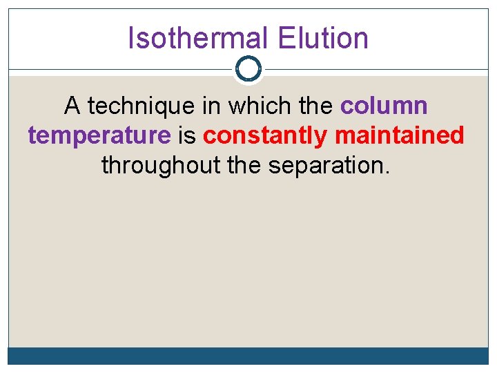 Isothermal Elution A technique in which the column temperature is constantly maintained throughout the