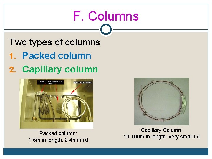 F. Columns Two types of columns 1. Packed column 2. Capillary column Packed column: