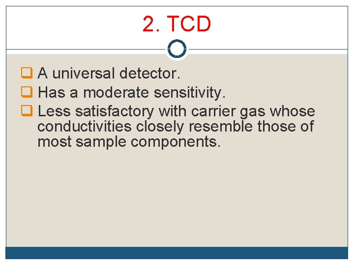 2. TCD q A universal detector. q Has a moderate sensitivity. q Less satisfactory