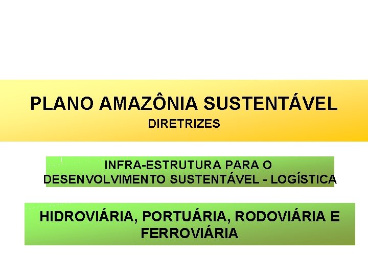 PLANO AMAZÔNIA SUSTENTÁVEL DIRETRIZES INFRA-ESTRUTURA PARA O DESENVOLVIMENTO SUSTENTÁVEL - LOGÍSTICA HIDROVIÁRIA, PORTUÁRIA, RODOVIÁRIA