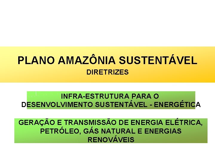 PLANO AMAZÔNIA SUSTENTÁVEL DIRETRIZES INFRA-ESTRUTURA PARA O DESENVOLVIMENTO SUSTENTÁVEL - ENERGÉTICA GERAÇÃO E TRANSMISSÃO