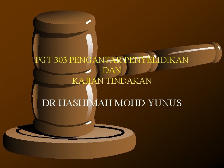 PGT 303 PENGANTAR PENYELIDIKAN DAN KAJIAN TINDAKAN DR HASHIMAH MOHD YUNUS PGT 303 PENGANTAR PENYELIDIKAN DAN KAJIAN TINDAKAN DR HASHIMAH MOHD YUNUS