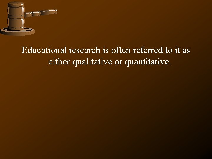 Educational research is often referred to it as either qualitative or quantitative. Educational research is often referred to it as either qualitative or quantitative.