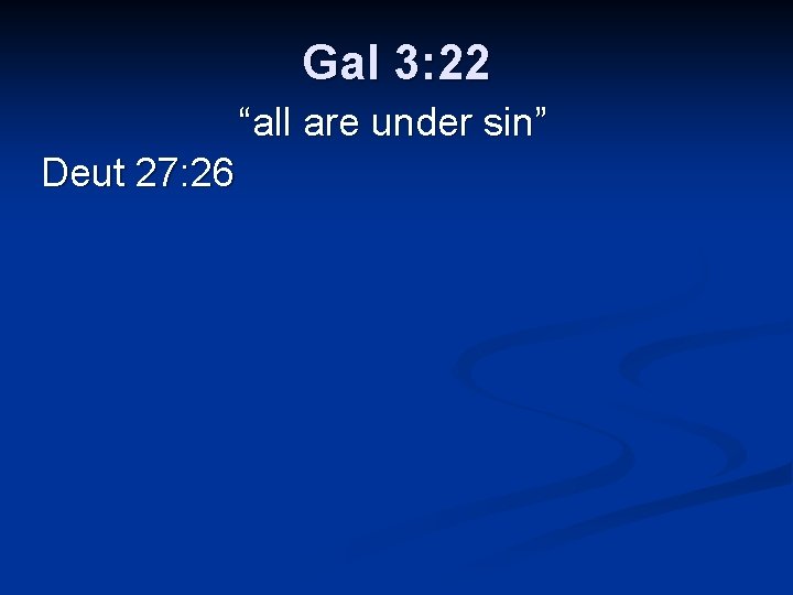 Gal 3: 22 “all are under sin” Deut 27: 26 