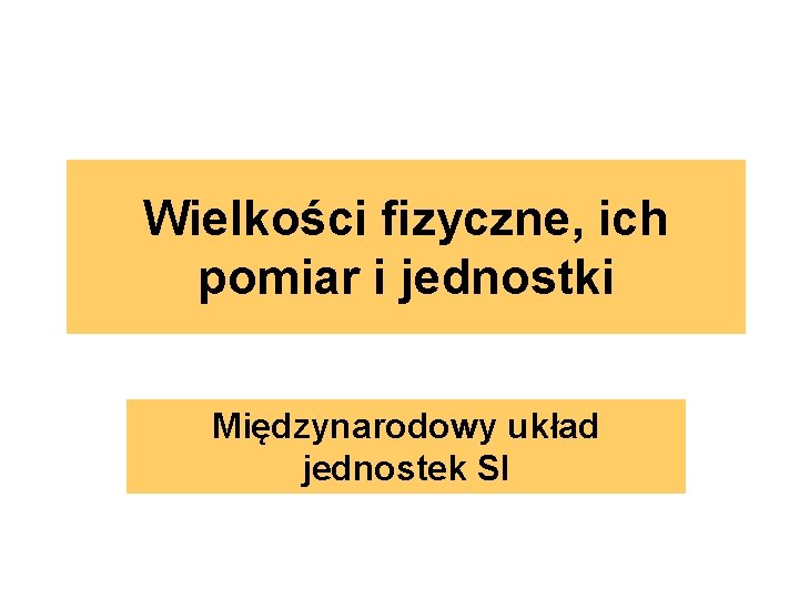 Wielkości fizyczne, ich pomiar i jednostki Międzynarodowy układ jednostek SI 