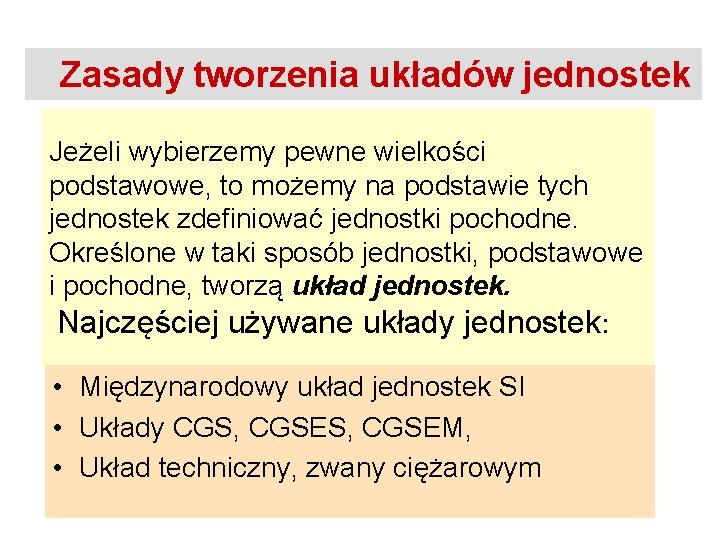 Zasady tworzenia układów jednostek Jeżeli wybierzemy pewne wielkości podstawowe, to możemy na podstawie tych Zasady tworzenia układów jednostek Jeżeli wybierzemy pewne wielkości podstawowe, to możemy na podstawie tych