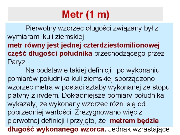 Metr (1 m) Pierwotny wzorzec długości związany był z wymiarami kuli ziemskiej: metr równy