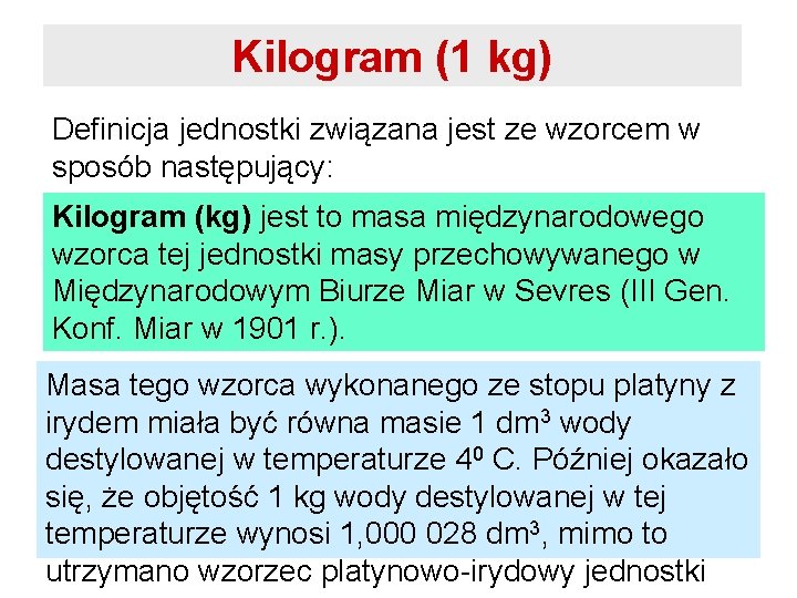 Kilogram (1 kg) Definicja jednostki związana jest ze wzorcem w sposób następujący: Kilogram (kg)