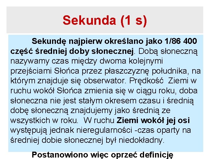 Sekunda (1 s) Sekundę najpierw określano jako 1/86 400 część średniej doby słonecznej. Dobą